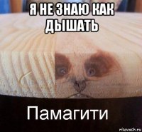 я не знаю как дышать 