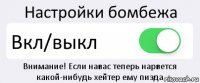 Настройки бомбежа Вкл/выкл Внимание! Если навас теперь нарвется какой-нибудь хейтер ему пизда