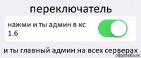 переключатель нажми и ты админ в кс 1.6 и ты главный админ на всех серверах