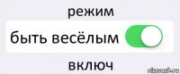 режим быть весёлым включ