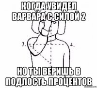 когда увидел варвара с силой 2 но ты веришь в подлость процентов