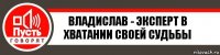 Владислав - эксперт в хватании своей судьбы