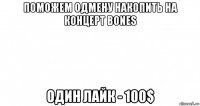 поможем одмену накопить на концерт bones один лайк - 100$