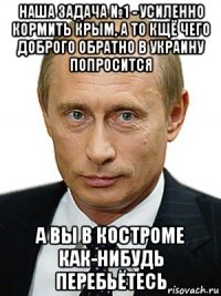 наша задача №1 - усиленно кормить крым, а то кщё чего доброго обратно в украину попросится а вы в костроме как-нибудь перебьётесь