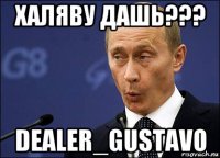 халяву дашь??? dealer_gustavo