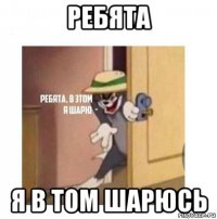 ребята я в том шарюсь