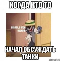 когда кто то начал обсуждать танки