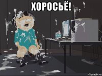 хоросьё! 