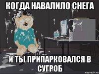 когда навалило снега и ты припарковался в сугроб