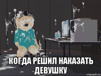  когда решил наказать девушку