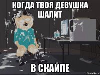 когда твоя девушка шалит в скайпе