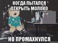 когда пытался открыть молоко но промахнулся