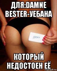 для:damne bester-уебана который недостоен её