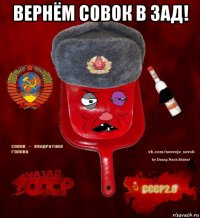 вернём совок в зад! 