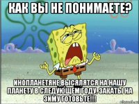 как вы не понимаете? инопланетяне высялятся на нашу планету в следующем году. закаты на зиму готовьте!!!