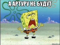 а артуру не будут 