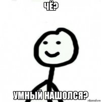 чё? умный нашолся?