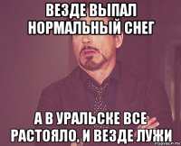 везде выпал нормальный снег а в уральске все растояло, и везде лужи