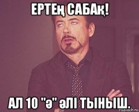 ертең сабақ! ал 10 "ә" әлі тыныш.