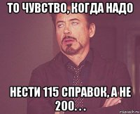 то чувство, когда надо нести 115 справок, а не 200. . .