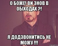 о боже! ви знов в обіходах ?! я додзвонитись не можу !!!