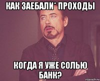 как заебали* проходы когда я уже солью банк?