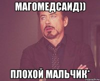 магомедсаид)) плохой мальчик*