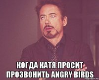  когда катя просит прозвонить angry birds