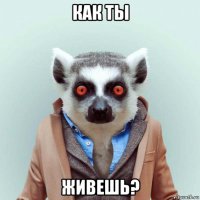 как ты живешь?