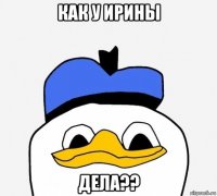 как у ирины дела??