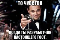 то чувство когда ты разработчик настоящего гост.