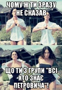 чому ж ти зразу не сказав що ти з групи "всі хто знає петровича"!