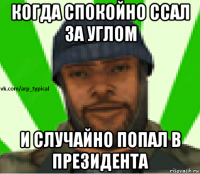 когда спокойно ссал за углом и случайно попал в президента