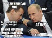 Рустам написал мне что? на нг дискотеки вообще не будет да ну !? лямин ничего не может сделать для народа Уволить!