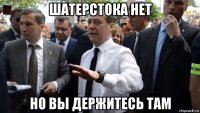 шатерстока нет но вы держитесь там