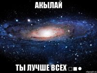 акылай ты лучше всех □■●