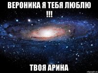 вероника я тебя люблю !!! твоя арина