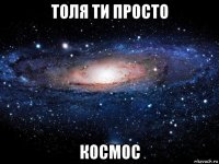 толя ти просто космос