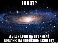 го встр дыши если да прочитай библию на японском если нет