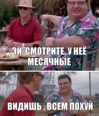 Эй, смотрите, у неё месячные Видишь , всем похуй