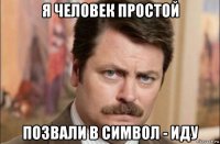 я человек простой позвали в символ - иду