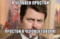 я человек простой простой я человек говорю :d