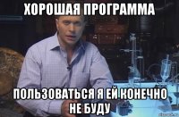 хорошая программа пользоваться я ей конечно не буду