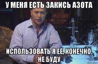 у меня есть закись азота использовать я её, конечно, не буду