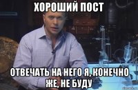 хороший пост отвечать на него я, конечно же, не буду