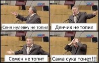 Сеня нулевку не топил Денчик не топил Семен не топит Сама сука тонет!!!