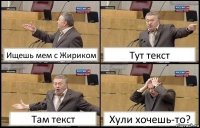 Ищешь мем с Жириком Тут текст Там текст Хули хочешь-то?