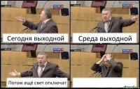 Сегодня выходной Среда выходной Потом ещё свет отключат 