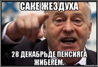 саке жездуха 28 декабрьде пенсияга жиберем.