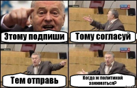 Этому подпиши Тому согласуй Тем отправь Когда ж политикой заниматься?